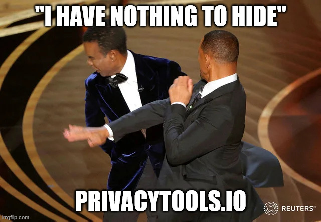 PrivacyTools.io reacting to the "I have nothing to hide" argument. | "I HAVE NOTHING TO HIDE"; PRIVACYTOOLS.IO | image tagged in will smith punching chris rock | made w/ Imgflip meme maker