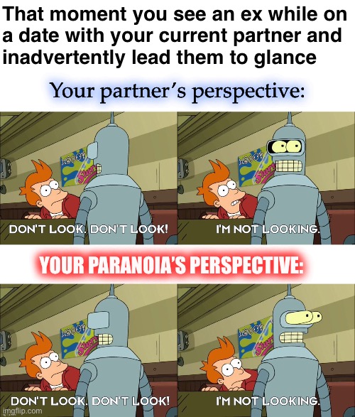 That moment you see an ex while on
a date with your current partner and
inadvertently lead them to glance; Your partner’s perspective:; YOUR PARANOIA’S PERSPECTIVE: | image tagged in blank white template,dating,romance,futurama | made w/ Imgflip meme maker