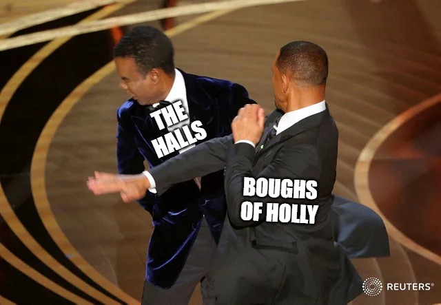 Image Title | THE HALLS; BOUGHS OF HOLLY | image tagged in will smith punching chris rock | made w/ Imgflip meme maker
