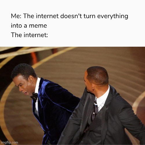 Everything is a meme | image tagged in funny,slap,will smith | made w/ Imgflip meme maker