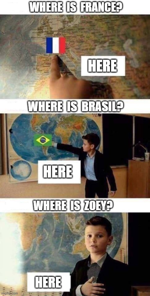 boy map heart | WHERE  IS  FRANCE? HERE; WHERE  IS  BRASIL? HERE; WHERE  IS  ZOEY? HERE | image tagged in boy map heart | made w/ Imgflip meme maker