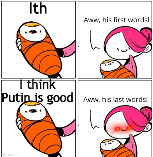 Aww, His Last Words | Ith; I think Putin is good | image tagged in aww his last words | made w/ Imgflip meme maker