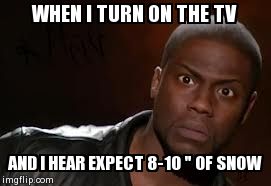 Kevin Hart Meme | WHEN I TURN ON THE TV AND I HEAR EXPECT 8-10 " OF SNOW | image tagged in memes,kevin hart the hell | made w/ Imgflip meme maker