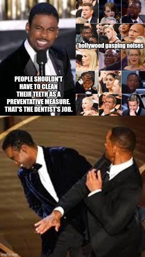 Unpopular Opinion | *hollywood gasping noises; PEOPLE SHOULDN'T HAVE TO CLEAN THEIR TEETH AS A PREVENTATIVE MEASURE. THAT'S THE DENTIST'S JOB. | image tagged in unpopular opinion,will smith,chris rock,will smith punching chris rock,oscars | made w/ Imgflip meme maker