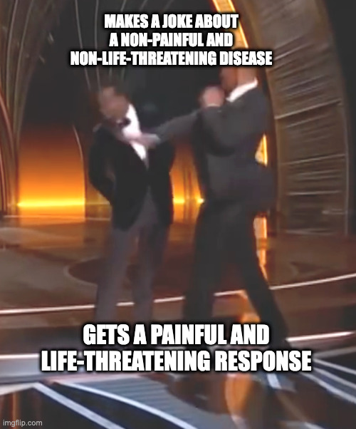 Thutch a Thavage | MAKES A JOKE ABOUT A NON-PAINFUL AND NON-LIFE-THREATENING DISEASE; GETS A PAINFUL AND LIFE-THREATENING RESPONSE | image tagged in slap,oscars,will smith,chris rock | made w/ Imgflip meme maker