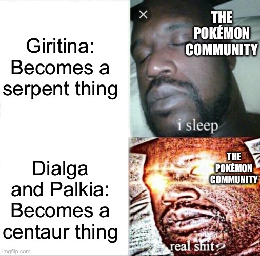 :P | Giritina: Becomes a serpent thing; THE POKÉMON COMMUNITY; THE POKÉMON COMMUNITY; Dialga and Palkia: Becomes a centaur thing | image tagged in memes,sleeping shaq | made w/ Imgflip meme maker