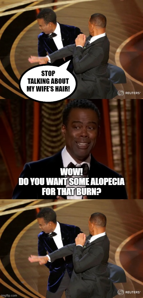 Good thing Chris held back | STOP TALKING ABOUT MY WIFE'S HAIR! WOW!
DO YOU WANT SOME ALOPECIA FOR THAT BURN? | image tagged in will smith punching chris rock,memes,oscars,2022,alopecia | made w/ Imgflip meme maker