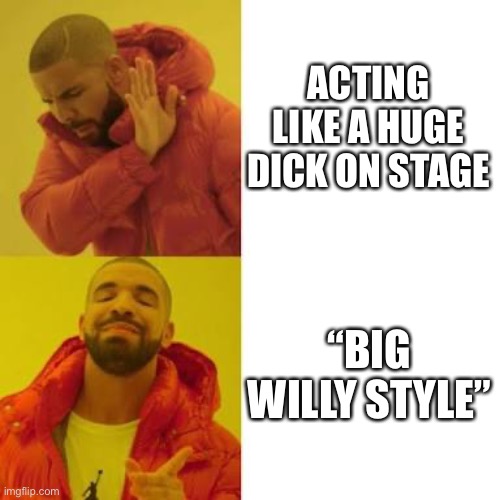 Drake No/Yes | ACTING LIKE A HUGE DICK ON STAGE; “BIG WILLY STYLE” | image tagged in drake no/yes | made w/ Imgflip meme maker