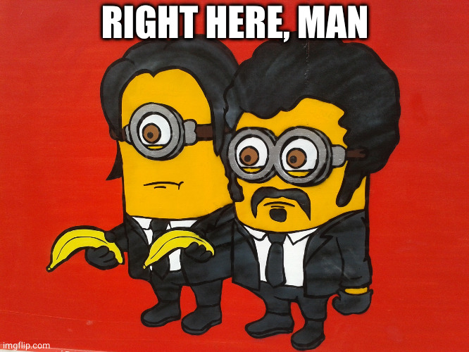 Minions Pulp Fiction mashup | RIGHT HERE, MAN | image tagged in minions pulp fiction mashup | made w/ Imgflip meme maker