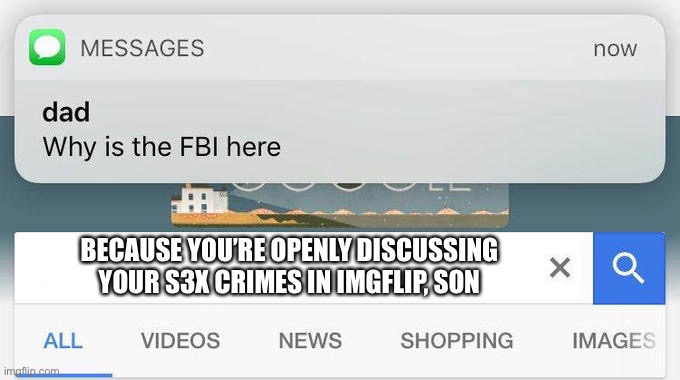 why is the FBI here? | BECAUSE YOU’RE OPENLY DISCUSSING YOUR S3X CRIMES IN IMGFLIP, SON | image tagged in why is the fbi here | made w/ Imgflip meme maker