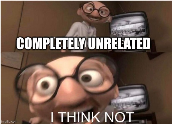 Coincidence, I THINK NOT | COMPLETELY UNRELATED | image tagged in coincidence i think not | made w/ Imgflip meme maker