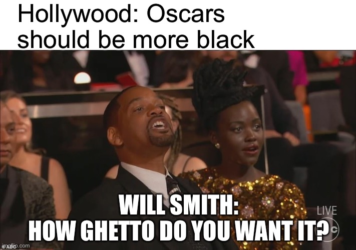 Yeah son! Stomp that mfkr out! | Hollywood: Oscars should be more black; WILL SMITH:
HOW GHETTO DO YOU WANT IT? | image tagged in oscars | made w/ Imgflip meme maker