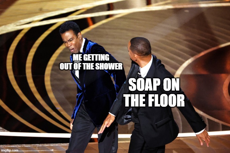 ME GETTING OUT OF THE SHOWER; SOAP ON THE FLOOR | image tagged in will smith,will smith punching chris rock,chris rock | made w/ Imgflip meme maker