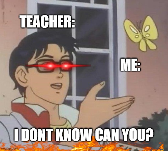 FAX EVERY TEACHER EVERRRR | TEACHER:; ME:; I DONT KNOW CAN YOU? | image tagged in memes,is this a pigeon | made w/ Imgflip meme maker