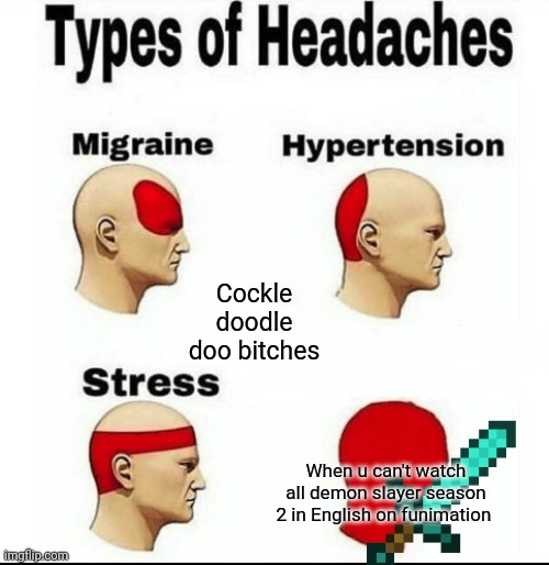 Types of Headaches meme | Cockle doodle doo bitches; When u can't watch all demon slayer season 2 in English on funimation | image tagged in types of headaches meme | made w/ Imgflip meme maker