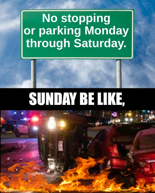 makes sense | No stopping or parking Monday through Saturday. SUNDAY BE LIKE, | image tagged in memes,cars,funny,funny signs | made w/ Imgflip meme maker