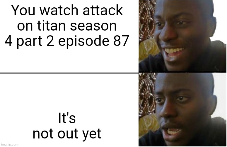Disappointed Black Guy | You watch attack on titan season 4 part 2 episode 87; It's not out yet | image tagged in disappointed black guy | made w/ Imgflip meme maker