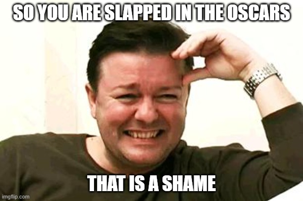 Laughing Ricky Gervais | SO YOU ARE SLAPPED IN THE OSCARS; THAT IS A SHAME | image tagged in laughing ricky gervais,academy awards,ricky gervais,memes,funny memes,oscars | made w/ Imgflip meme maker