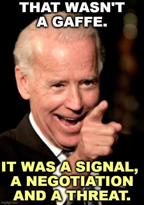 When is a gaffe, not a gaffe? | THAT WASN'T A GAFFE. IT WAS A SIGNAL, 

A NEGOTIATION AND A THREAT. | image tagged in memes,smilin biden,biden,winner,putin,loser | made w/ Imgflip meme maker