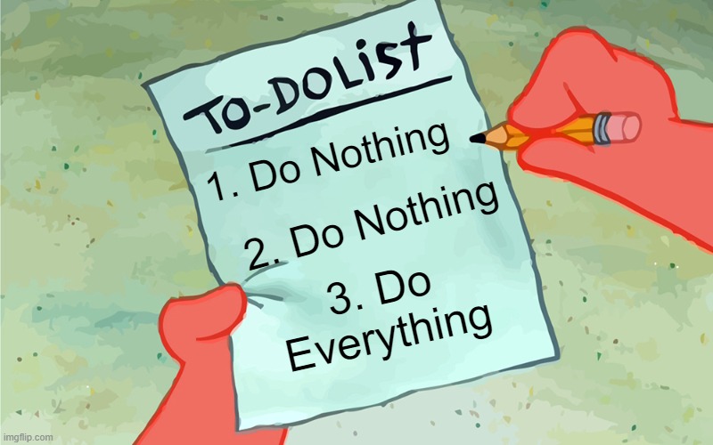 The best to do list I made. | 1. Do Nothing; 2. Do Nothing; 3. Do Everything | image tagged in patrick to do list actually blank,spongbob | made w/ Imgflip meme maker