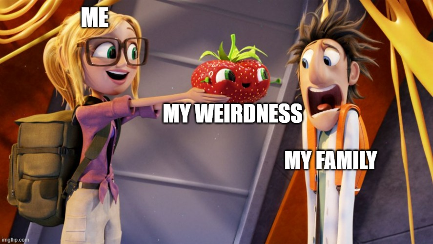 My family does not like my weird side (which is most of me) | ME; MY WEIRDNESS; MY FAMILY | image tagged in cloudy with a chance of meatballs | made w/ Imgflip meme maker