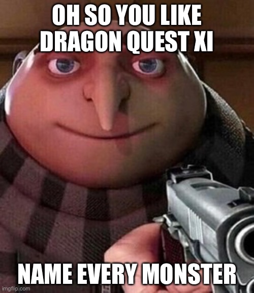 Idk what to name this | OH SO YOU LIKE DRAGON QUEST XI; NAME EVERY MONSTER | image tagged in memes,funny memes,funny,gru gun | made w/ Imgflip meme maker