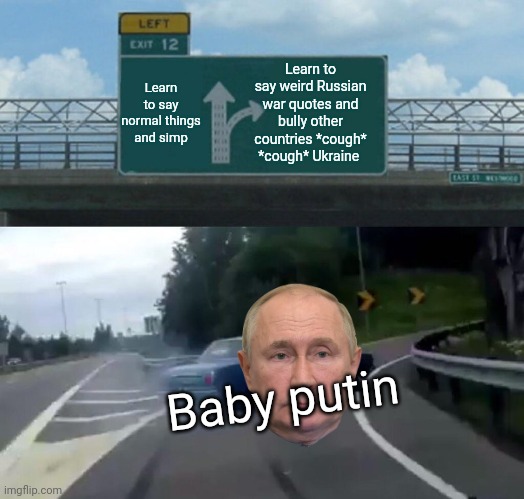 Putting deez nuts in my mouth | Learn to say weird Russian war quotes and bully other countries *cough* *cough* Ukraine; Learn to say normal things and simp; Baby putin | image tagged in memes,left exit 12 off ramp | made w/ Imgflip meme maker