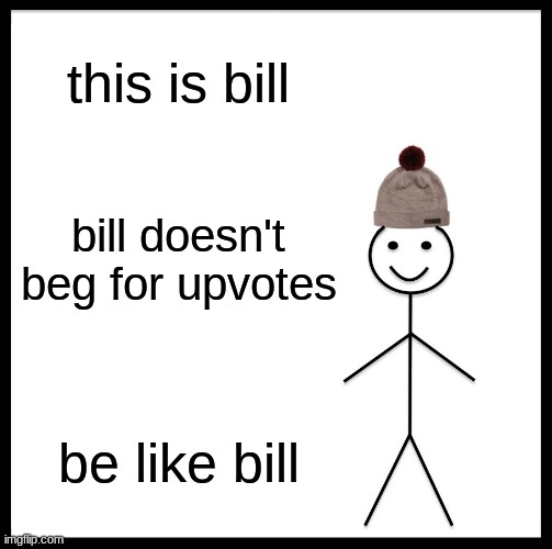 be like bill | this is bill; bill doesn't beg for upvotes; be like bill | image tagged in memes,be like bill | made w/ Imgflip meme maker