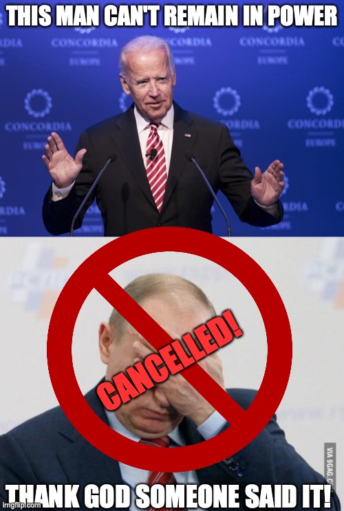 THIS MAN CAN'T REMAIN IN POWER; CANCELLED! THANK GOD SOMEONE SAID IT! | image tagged in joe biden,putin facepalm | made w/ Imgflip meme maker