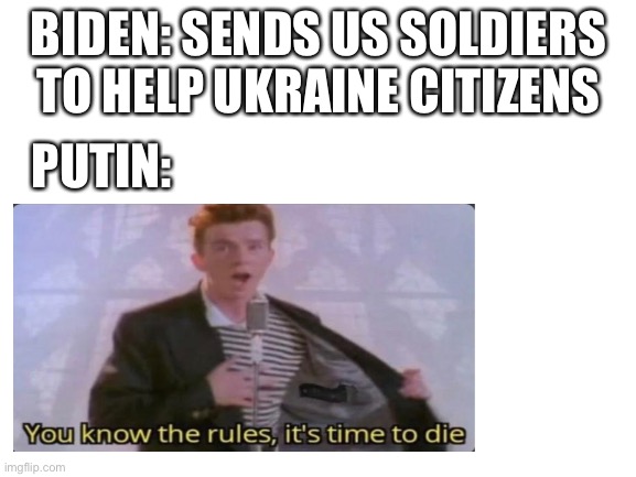 Biden made a serious mistake | BIDEN: SENDS US SOLDIERS TO HELP UKRAINE CITIZENS; PUTIN: | image tagged in rick astley,putin,memes,funny,russia,ukraine | made w/ Imgflip meme maker
