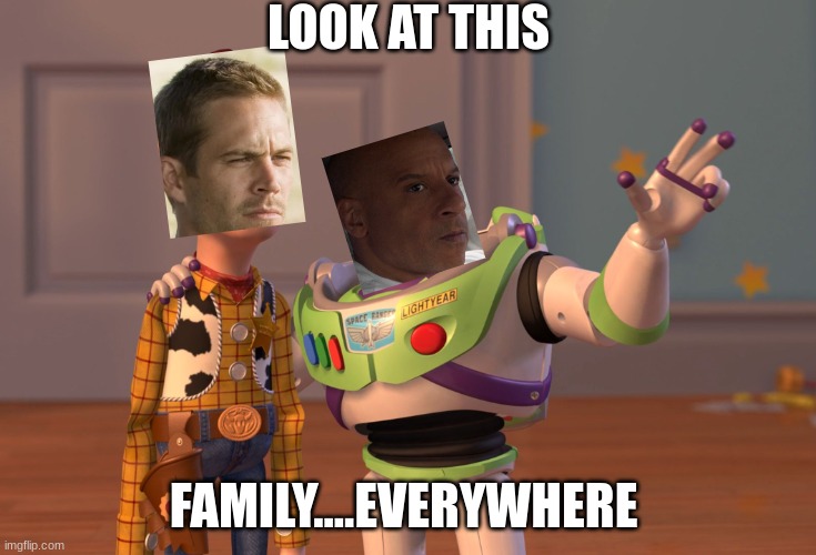 Its everywhere |  LOOK AT THIS; FAMILY....EVERYWHERE | image tagged in memes,x x everywhere,funny,family,fast and furious,dom toretto | made w/ Imgflip meme maker