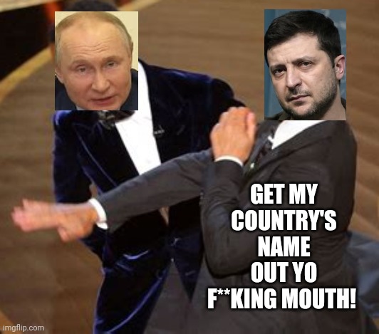 Eh, Why Not? | GET MY COUNTRY'S NAME OUT YO F**KING MOUTH! | image tagged in memes,vladimir putin,will smith punching chris rock,bitch slap,ukrainian lives matter,putin the horrible | made w/ Imgflip meme maker