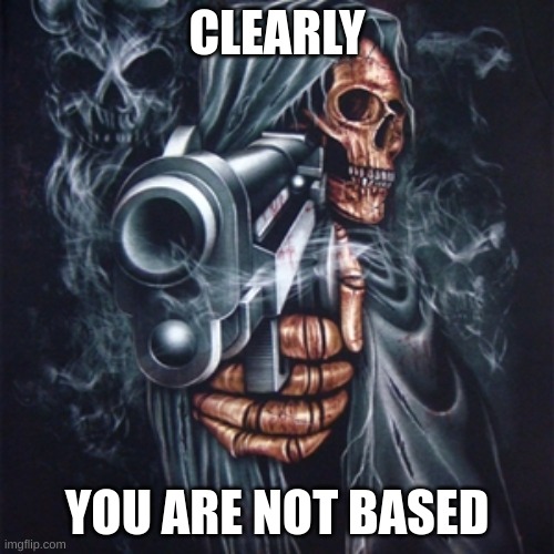 Clearly |  CLEARLY; YOU ARE NOT BASED | image tagged in edgy skeleton,i need to stop making these | made w/ Imgflip meme maker
