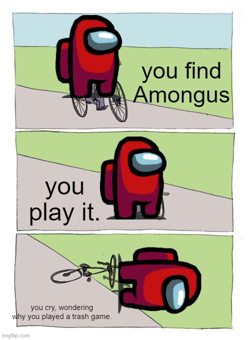 I am lucky. I never played this. | you find Amongus; you play it. you cry, wondering why you played a trash game. | image tagged in memes,bike fall | made w/ Imgflip meme maker