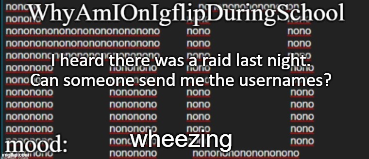 e | I heard there was a raid last night.
Can someone send me the usernames? wheezing | image tagged in whyamionimgflipduringschool | made w/ Imgflip meme maker
