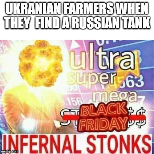 ultra super mega stonks | UKRANIAN FARMERS WHEN THEY  FIND A RUSSIAN TANK | image tagged in ultra super mega stonks | made w/ Imgflip meme maker