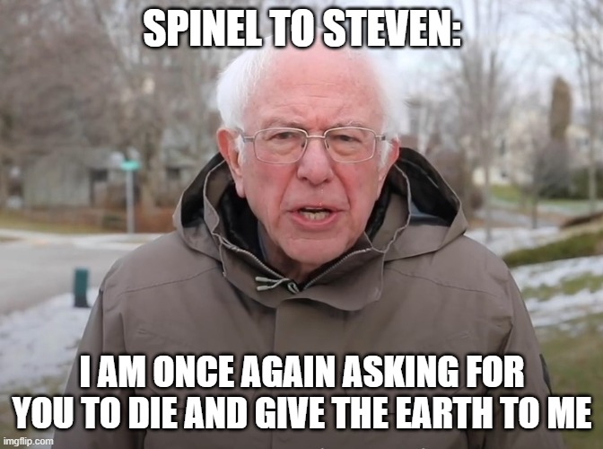 lol haha funny pink gem murderer tell steven to give earth haha | SPINEL TO STEVEN:; I AM ONCE AGAIN ASKING FOR YOU TO DIE AND GIVE THE EARTH TO ME | image tagged in bernie sanders once again asking,steven universe | made w/ Imgflip meme maker