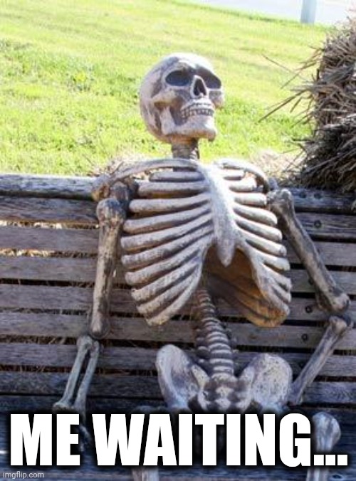 Waiting Skeleton Meme | ME WAITING... | image tagged in memes,waiting skeleton | made w/ Imgflip meme maker