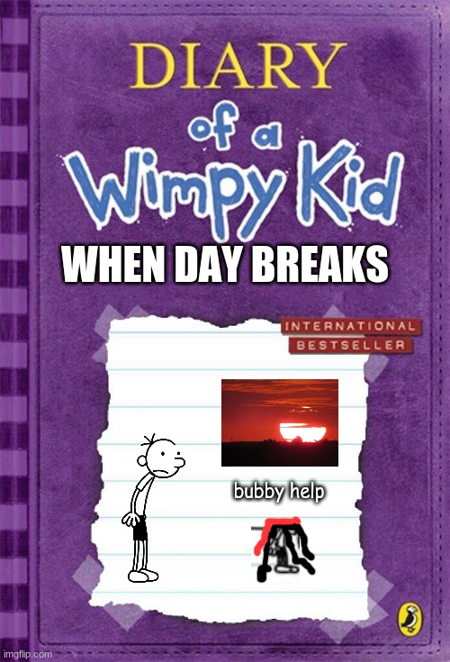 Diary of a Wimpy Kid Cover Template | WHEN DAY BREAKS; bubby help | image tagged in diary of a wimpy kid cover template | made w/ Imgflip meme maker