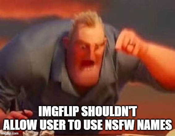 man users are using it to swear at me | IMGFLIP SHOULDN'T ALLOW USER TO USE NSFW NAMES | image tagged in mr incredible mad | made w/ Imgflip meme maker