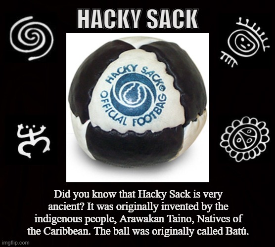 Batú | HACKY SACK; Did you know that Hacky Sack is very ancient? It was originally invented by the indigenous people, Arawakan Taino, Natives of the Caribbean. The ball was originally called Batú. | image tagged in hacky sack,batu,taino,native american,caribbean,puerto rico | made w/ Imgflip meme maker