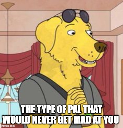 mr pb | THE TYPE OF PAL THAT WOULD NEVER GET MAD AT YOU | image tagged in funny memes,the furry fandom,furries | made w/ Imgflip meme maker