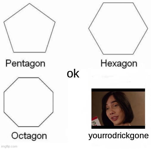 Pentagon Hexagon Octagon | ok; yourrodrickgone | image tagged in memes,pentagon hexagon octagon | made w/ Imgflip meme maker