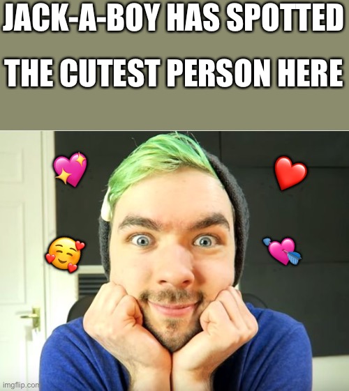 They're so cool! | JACK-A-BOY HAS SPOTTED; THE CUTEST PERSON HERE; 💖; ❤️; 💘; 🥰 | image tagged in jacksepticeye,wholesome | made w/ Imgflip meme maker