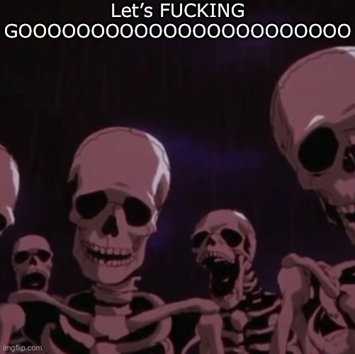 roasting skeletons | Let’s FUCKING GOOOOOOOOOOOOOOOOOOOOOOO | image tagged in roasting skeletons | made w/ Imgflip meme maker