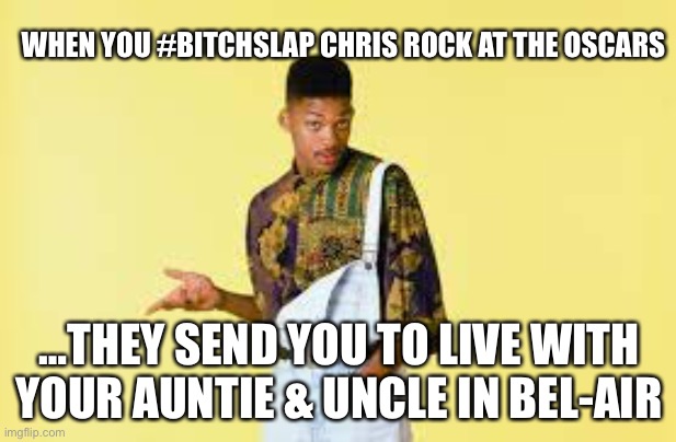 Will smith slap | WHEN YOU #BITCHSLAP CHRIS ROCK AT THE OSCARS; …THEY SEND YOU TO LIVE WITH YOUR AUNTIE & UNCLE IN BEL-AIR | image tagged in will smith,oscars | made w/ Imgflip meme maker