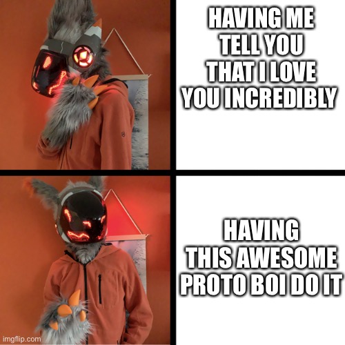 He even agrees :D | HAVING ME TELL YOU THAT I LOVE YOU INCREDIBLY; HAVING THIS AWESOME PROTO BOI DO IT | image tagged in wholesome,furry | made w/ Imgflip meme maker