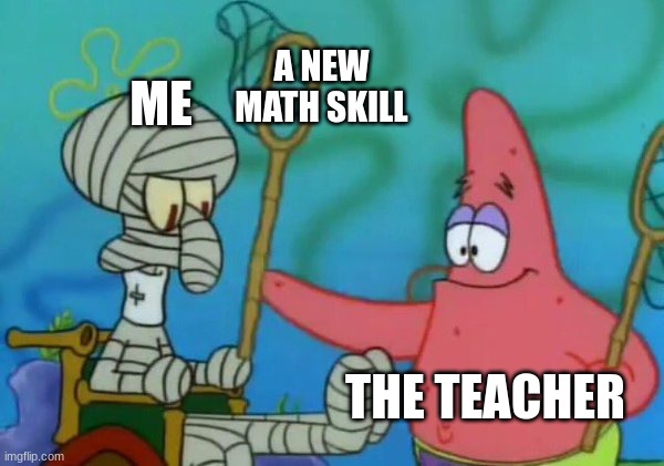 Firmly grasp it math class in a nutshell | A NEW MATH SKILL; ME; THE TEACHER | image tagged in firmly grasp it | made w/ Imgflip meme maker