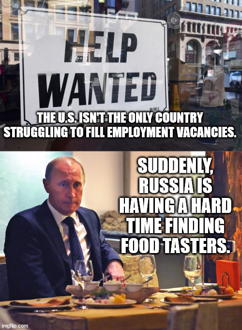 I hear your biggest fan is currently out of a job. | THE U.S. ISN'T THE ONLY COUNTRY STRUGGLING TO FILL EMPLOYMENT VACANCIES. SUDDENLY, RUSSIA IS HAVING A HARD TIME FINDING FOOD TASTERS. | image tagged in what goes around comes around | made w/ Imgflip meme maker