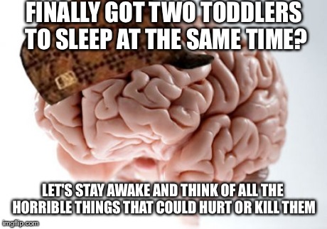 Scumbag Brain Meme | FINALLY GOT TWO TODDLERS TO SLEEP AT THE SAME TIME? LET'S STAY AWAKE AND THINK OF ALL THE HORRIBLE THINGS THAT COULD HURT OR KILL THEM | image tagged in memes,scumbag brain | made w/ Imgflip meme maker